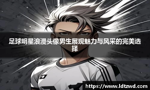 足球明星浪漫头像男生展现魅力与风采的完美选择