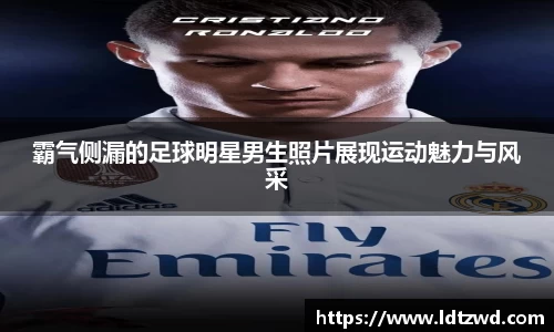 霸气侧漏的足球明星男生照片展现运动魅力与风采